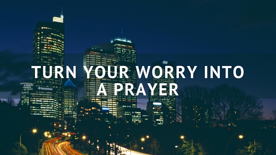 Turn Your Worry into a Prayer