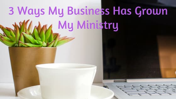 3 Ways My Business Has Grown My Ministry